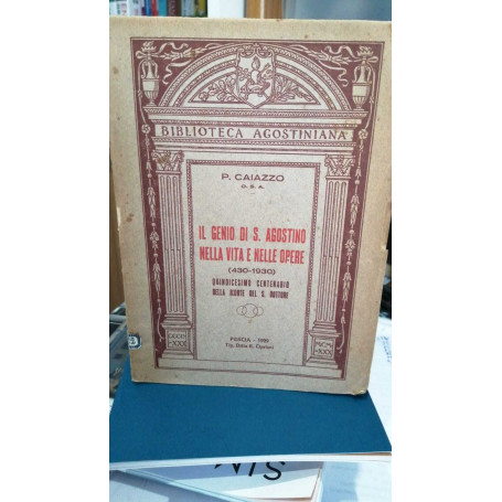 Il genio di Sant'agostino nella vita e nelle opere ( 430-1930 ).Quindicesimo centenario della morte del Santo Dottore. Illustraz