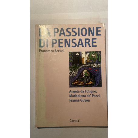 La passione di pensare : Angela da Foligno  M. Maddalena de' Pazzi  Jeanne Guyon