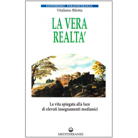 La vera realtà. La vita spiegata alla luce di alti insegnamenti medianici