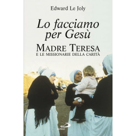 Lo facciamo per Gesù. Madre Teresa e le Missionarie della Carità