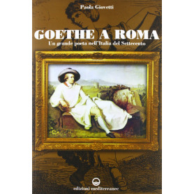 Goethe a Roma. Un grande poeta nell'Italia del Settecento