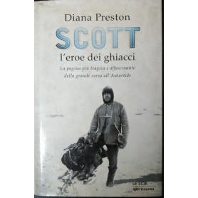 Scott  l'eroe dei ghiacci. La pagina più tragica e affascinante della grande corsa all'Antartide