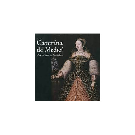 Caterina de' Medici. L'arte del saper fare bene italiano.