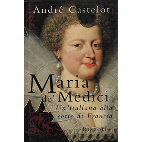 Maria de\' Medici. Un\'italiana alla corte di Francia