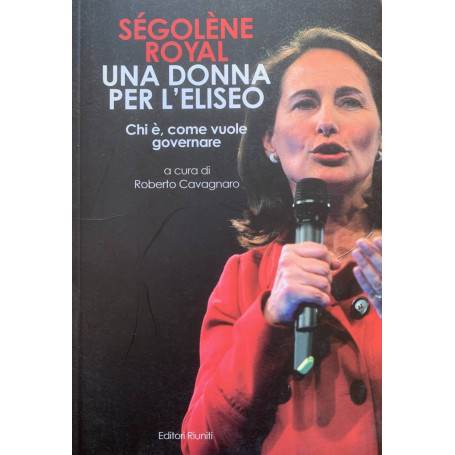 Ségolène Royal. Una donna per l'Eliseo. Chi è  come vuole governare