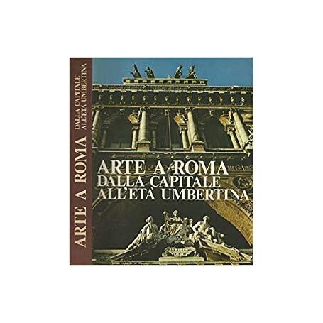 Arte a Roma. Dalla capitale all' età umbertina.