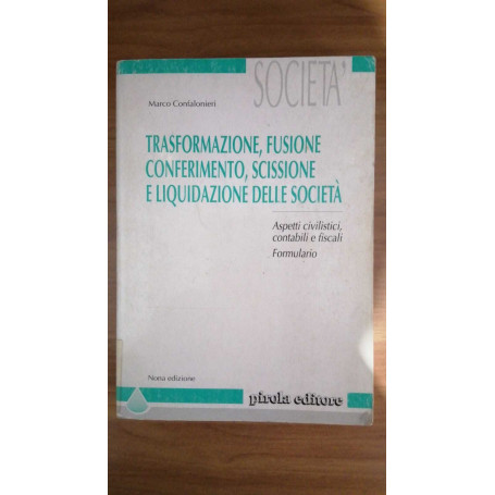 Trasformazione fusione conferimento scissione e liquidazione di società. Aspetti civilistici contabili e fiscali.Formulario