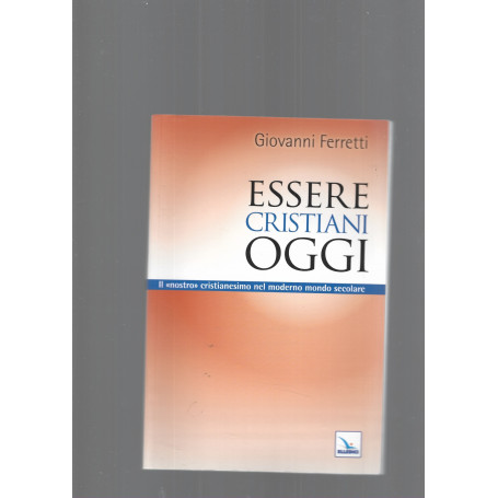 Essere cristiani oggi. Il nostroÂ» cristianesimo nel moderno mondo secolare
