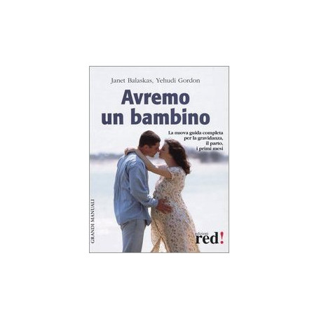 Avremo un bambino. La guida pratica e completa per la gravidanza il parto i primi mesi