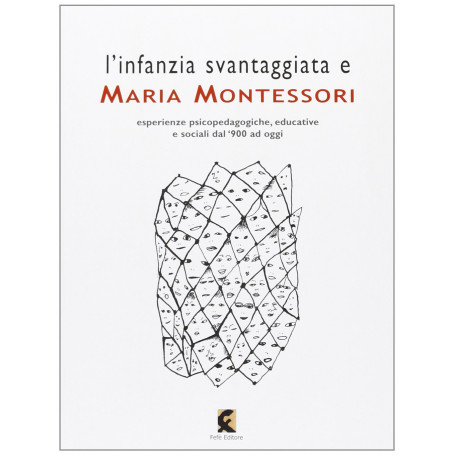 L'infanzia svantaggiata e Maria Montessori. Esperienze psicopedagogiche educative e sociali dal '900 ad oggi