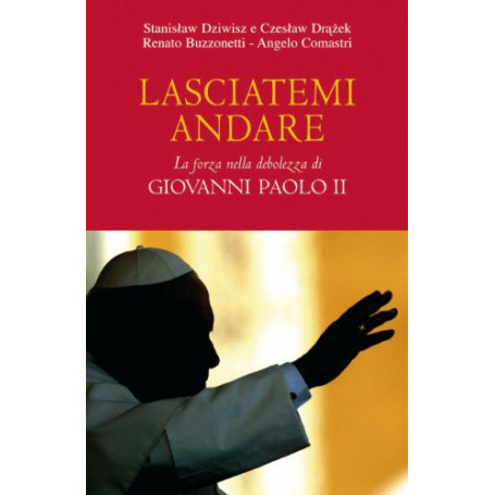 Lasciatemi andare. La forza della debolezza di Giovanni Paolo II