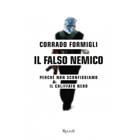 Il falso nemico. Perché non sconfiggiamo il califfato nero