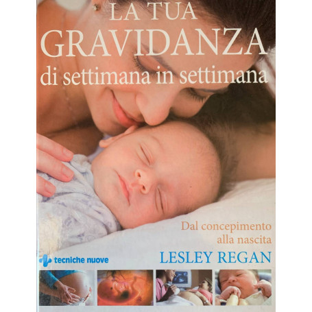 La tua gravidanza di settimana in settimana. Dal concepimento alla nascita