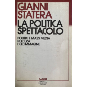 La politica spettacolo. Politici e mass media nell'era dell'immagine