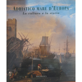 Adriatico Mare d'Europa. La cultura e la storia