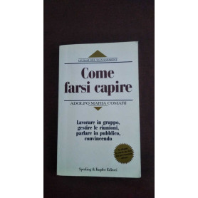 Come farsi capire. Lavorare in gruppo gestire le riunioni parlare in pubblico convincendo.Librisaggi