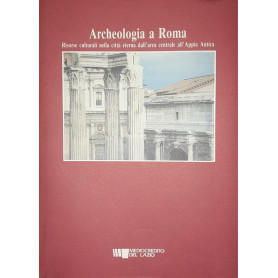 Archeologia a Roma. Risorse culturali nella città eterna dall'area centrale all'Appia Antica