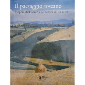 Il paesaggio toscano. L'opera dell'uomo e la nascita di un mito