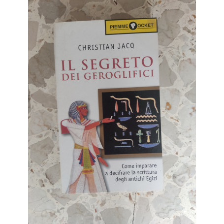 Il segreto dei geroglifici : come entrare nel magico mondo degli antichi egizi