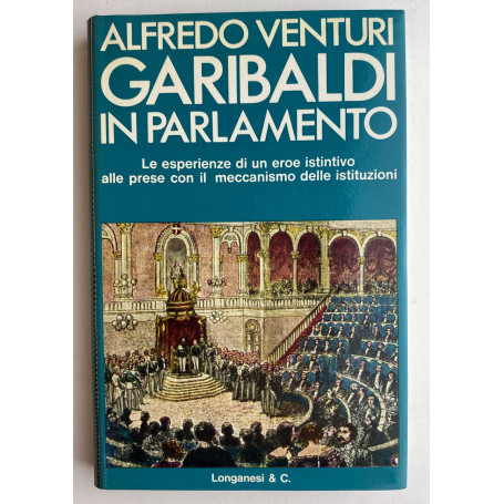 Garibaldi in Parlamento. Le esperienze di un eroe istintivo alle prese con il meccanismo delle istituzioni