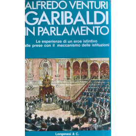 Garibaldi in parlamento. Le esperienze di un eroe istintivo alle prese con il meccanismo delle istituzioni