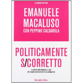 Politicamente s-corretto. La sinistra dalla Bolognina a oggi nel racconto controcorrente di un protagonista