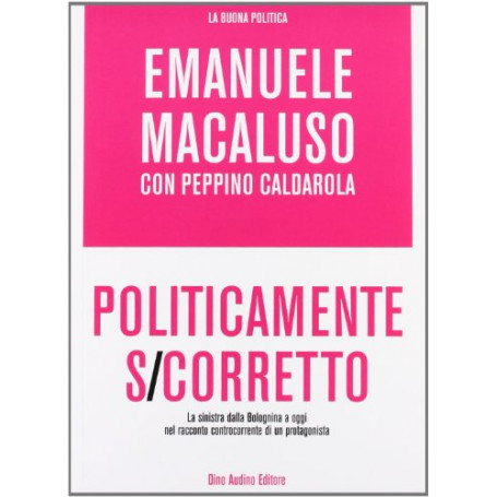 Politicamente s-corretto. La sinistra dalla Bolognina a oggi nel racconto controcorrente di un protagonista