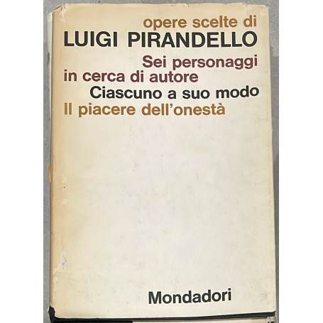 Opere scelte di Luigi Pirandello. Sei personaggi in cerca d'amore. Ciascuno a suo modo. Il piacere dell'onesta'