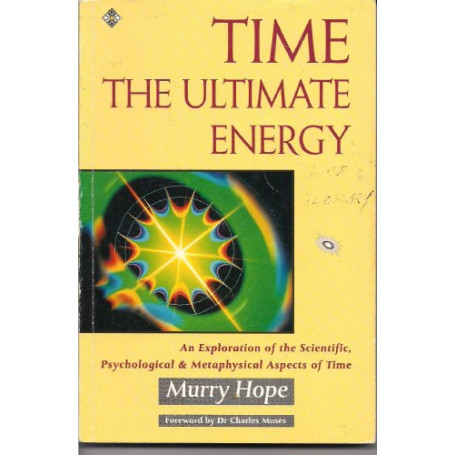 Time. The Ultimate Energy. An Exploration of the Scientific Psychological and Metaphysical Aspects of Time