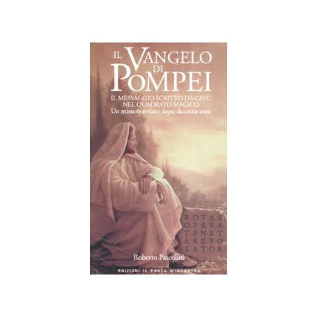 Il Vangelo di Pompei. Il messaggio scritto da Gesù nel Quadrato Magico. Un mistero svelato dopo duemila anni