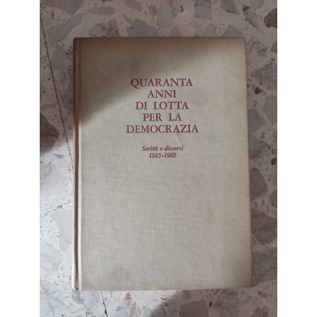 Quaranta anni di lotta per la democrazia: scritti e discorsi 1925 - 1965