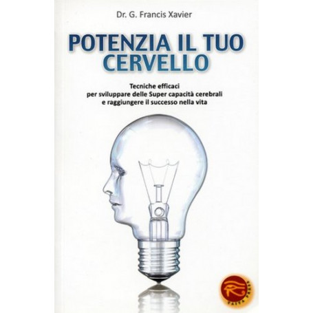 Potenzia il tuo cervello. Tecniche efficaci per sviluppare delle super capacità cerebrali e raggiungere il successo nella vita