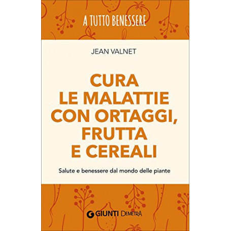 Cura le malattie con ortaggi frutta e cereali. Salute e benessere dal mondo delle piante