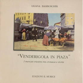 Venderigola in piaza. I mercati triestini tra cronaca e storia