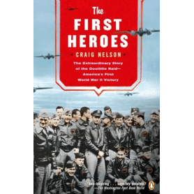 The First Heroes: The Extraordinary Story of the Doolittle Raid--America's First World War II Victory