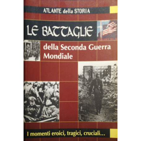 Le battaglie della seconda Guerra Mondiale : i momenti eroici tragici cruciali.. /