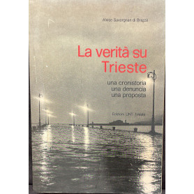 La verita' su Trieste. Una cronistoria-una denuncia-una proposta