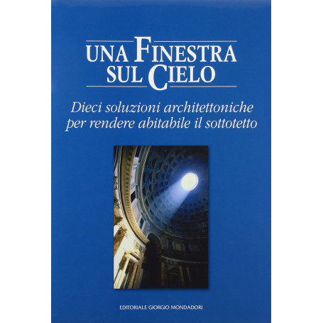 Una finestra sul cielo. Dieci soluzioni architettoniche per rendere abitabile il sottotetto