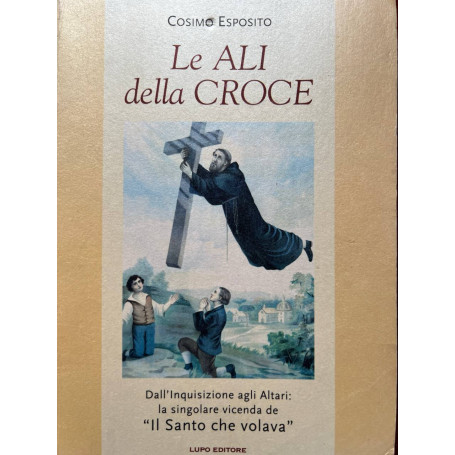 Le ali della croce. Dall'inquisizione agli altari la singolare vicenda del santo che volavaÂ»