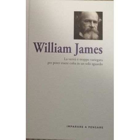 William James. La verità è troppo variegata per poter essere colta in un solo sguardo