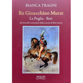 Re Gioacchino Murat. La Puglia. Bari nel secondo centenario della nascita di Bari nuovaLibrisaggi