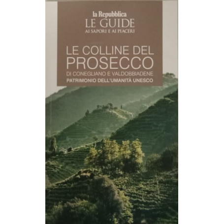 Le colline del prosecco di Conegliano e Valdobbiadene. Patrimonio dell'UNESCO. Le guide ai sapori e ai piaceri