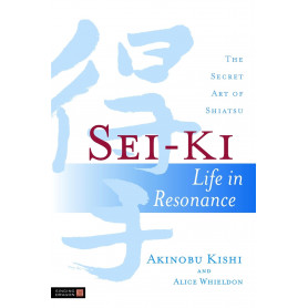 Sei-Ki: Life in Resonance. The Secret Art of Shiatsu