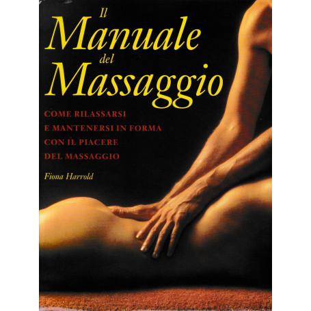Il manuale del massaggio. Come rilassarsi e mantenersi in forma con il piacere del massaggio
