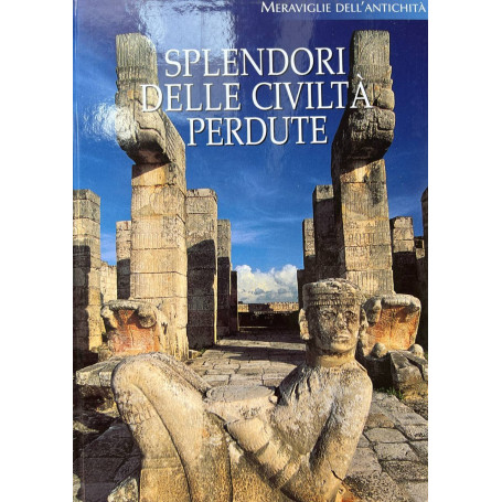 Splendori delle civiltà perdute. Viaggio nel mondo dell'archeologia