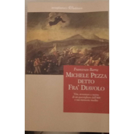 Michele Pezza detto Fra' Diavolo. Vita avventure e morte di un guerrigliero dell'800 e sue memorie inedite.