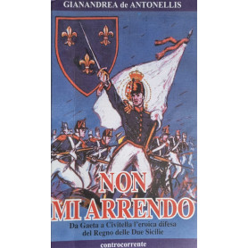 Non mi arrendo Da Gaeta a Civitalla l'eroica difesa del Regno delle Due SicilieLibrisaggi Non mi arrendo Da Gaeta a Civitalla l'eroica difesa del Regno delle Due SicilieLibrisaggi