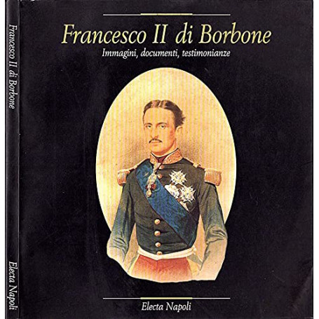 Francesco II di Borbone. Immagini documenti testimonianze. Catalogo della mostra (Napoli 1995)