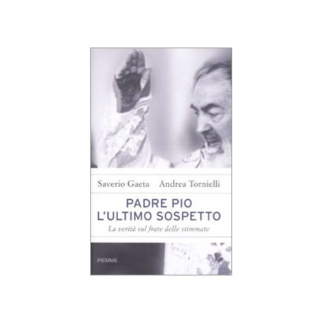 Padre Pio. L'ultimo sospetto. La verità sul frate delle stimmate