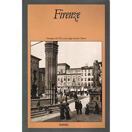 Firenze. Immagini del XIX secolo dagli archivi Alinari